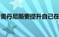 需丹尼斯要提升自己在外线投篮方面的稳定性