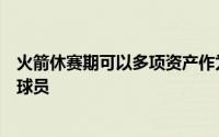 火箭休赛期可以多项资产作为筹码引进一位有经验的全明星球员