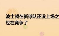 波士顿在新球队还没上场之前克里斯塔普斯·波尔津吉斯已经在竞争了