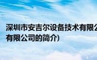 深圳市安吉尔设备技术有限公司(关于深圳市安吉尔设备技术有限公司的简介)