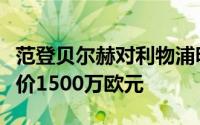 范登贝尔赫对利物浦明确表示希望离队转会估价1500万欧元