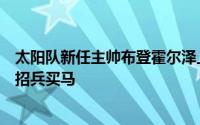 太阳队新任主帅布登霍尔泽上任之后积极为自己的新教练组招兵买马