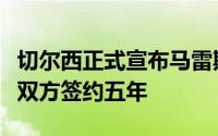 切尔西正式宣布马雷斯卡担任球队主教练一职双方签约五年