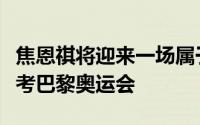 焦恩祺将迎来一场属于自己职业生涯的重要大考巴黎奥运会