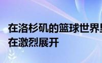 在洛杉矶的篮球世界里一场关于未来的角逐正在激烈展开