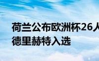 荷兰公布欧洲杯26人大名单范迪克领衔德容德里赫特入选