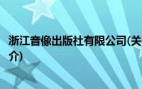 浙江音像出版社有限公司(关于浙江音像出版社有限公司的简介)