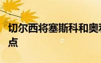 切尔西将塞斯科和奥利斯列为了今夏的引援重点