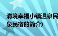 清境幸福小镇温泉民宿(关于清境幸福小镇温泉民宿的简介)