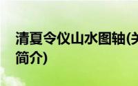 清夏令仪山水图轴(关于清夏令仪山水图轴的简介)