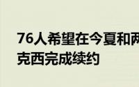 76人希望在今夏和两位核心球员恩比德和马克西完成续约