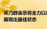 吴乃群表示将全力以赴带领球队在亚冠赛场上展现出最佳状态