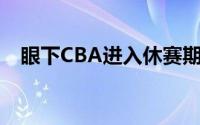 眼下CBA进入休赛期很多球队还在假期中