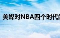 美媒对NBA四个时代的所有球员筛选了一遍