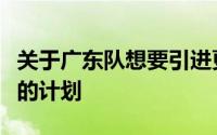 关于广东队想要引进更强的外援一直是朱芳雨的计划