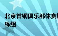 北京首钢俱乐部休赛期最大的动作是更换了教练组