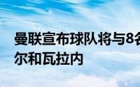 曼联宣布球队将与8名球员告别其中包括马夏尔和瓦拉内