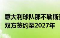 意大利球队那不勒斯宣布任命孔蒂为球队新帅双方签约至2027年