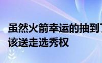 虽然火箭幸运的抽到了探花签但认为管理层应该送走选秀权