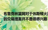 布鲁克林篮网对于休斯顿火箭用手里的探花签换取布里奇斯的交易提案并不是很感兴趣