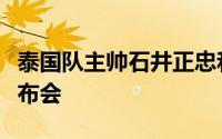 泰国队主帅石井正忠和前锋当达出席了赛前发布会