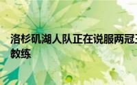 洛杉矶湖人队正在说服两冠王教练加入他们成为他们新的主教练