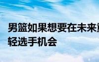 男篮如果想要在未来重新崛起那么必须要给年轻选手机会