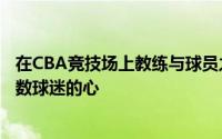 在CBA竞技场上教练与球员之间的选择与博弈往往牵动着无数球迷的心