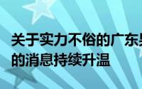 关于实力不俗的广东男篮与男篮主力内线周琦的消息持续升温