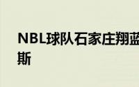 NBL球队石家庄翔蓝官方宣布签下外援威姆斯