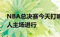 NBA总决赛今天打响第一场比赛是在凯尔特人主场进行