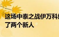 这场中泰之战伊万科维奇在首发阵容方面使用了两个新人