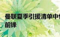 曼联夏季引援清单中包括一名替代马夏尔的新前锋