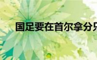 国足要在首尔拿分只能自己创造出奇迹