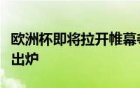 欧洲杯即将拉开帷幕夺冠热门球队的名单已经出炉