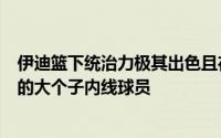 伊迪篮下统治力极其出色且在攻防两端都能够产生巨大影响的大个子内线球员