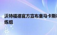 沃特福德官方宣布皇马卡斯蒂亚助理教练加里多加盟球队教练组