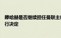 滕哈赫是否继续担任曼联主帅的问题或许将持续到第三周进行决定