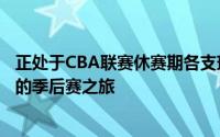 正处于CBA联赛休赛期各支球队管理层则是迎来了属于自己的季后赛之旅