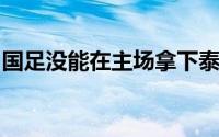 国足没能在主场拿下泰国队只是收获一场平局