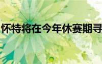 怀特将在今年休赛期寻求和凯尔特人提前续约