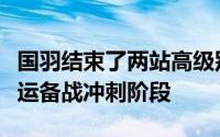 国羽结束了两站高级别赛事的征程即将进入奥运备战冲刺阶段