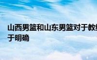 山西男篮和山东男篮对于教练进行了调整并且新主帅已经趋于明确