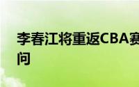 李春江将重返CBA赛场加入山西男篮担任顾问