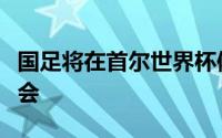 国足将在首尔世界杯体育场召开赛前新闻发布会