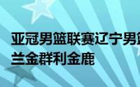 亚冠男篮联赛辽宁男篮小组赛第二场对阵森美兰金群利金鹿