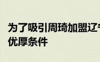 为了吸引周琦加盟辽宁篮球俱乐部开出了三大优厚条件