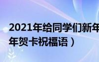 2021年给同学们新年贺词（2021给同学的新年贺卡祝福语）