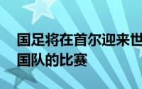 国足将在首尔迎来世预赛36强赛第六轮与韩国队的比赛