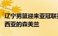 辽宁男篮迎来亚冠联赛的第二个对手来自马来西亚的森美兰